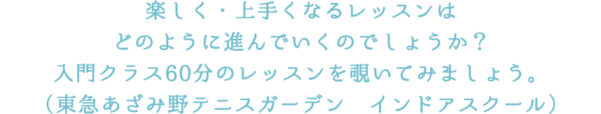 楽しく・上手くなるレッスンはどのように進んでいくのでしょうか？入門クラス60分のレッスンを覗いてみましょう。（東急あざみ野テニスガーデン　インドアスクール）