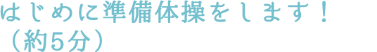 はじめに準備体操をします！（約5分）