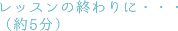 レッスンの終わりに・・・(約5分)
