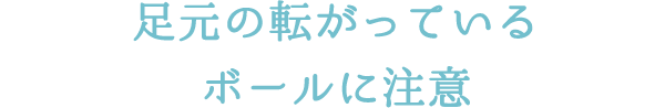 足元の転がっているボールに注意