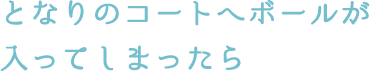 となりのコートへボールが入ってしまったら