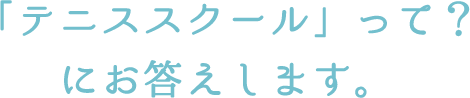 「テニススクール」って？にお答えします。