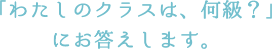 「わたしのクラスは、何級？」にお答えします。