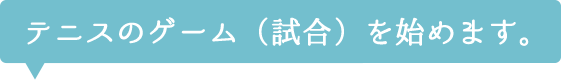 テニスのゲーム(試合)を始めます。