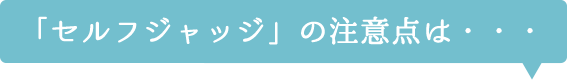 「セルフジャッジ」の注意点は・・・