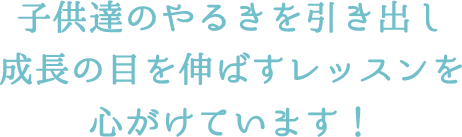 子供達のやるきを引き出し成長の目を伸ばすレッスンを心がけています！