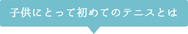 子供にとって初めてのテニスとは